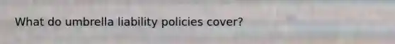 What do umbrella liability policies cover?