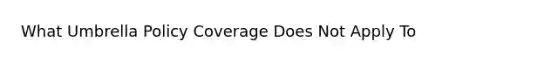 What Umbrella Policy Coverage Does Not Apply To