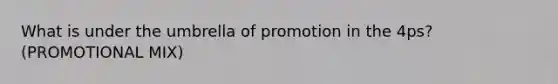 What is under the umbrella of promotion in the 4ps? (PROMOTIONAL MIX)