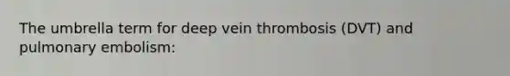 The umbrella term for deep vein thrombosis (DVT) and pulmonary embolism: