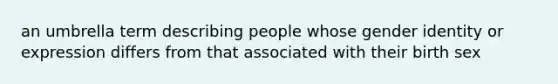 an umbrella term describing people whose gender identity or expression differs from that associated with their birth sex