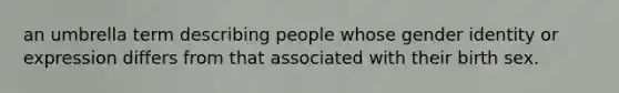 an umbrella term describing people whose <a href='https://www.questionai.com/knowledge/kyhXSBYVgx-gender-identity' class='anchor-knowledge'>gender identity</a> or expression differs from that associated with their birth sex.