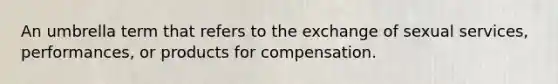 An umbrella term that refers to the exchange of sexual services, performances, or products for compensation.