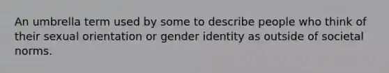 An umbrella term used by some to describe people who think of their sexual orientation or gender identity as outside of societal norms.