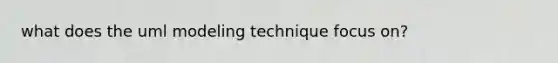 what does the uml modeling technique focus on?