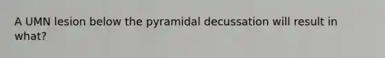 A UMN lesion below the pyramidal decussation will result in what?