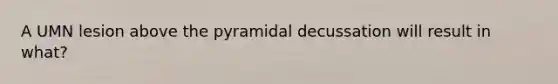 A UMN lesion above the pyramidal decussation will result in what?