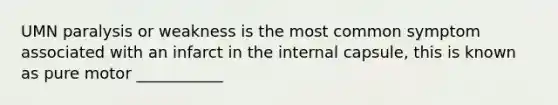 UMN paralysis or weakness is the most common symptom associated with an infarct in the internal capsule, this is known as pure motor ___________