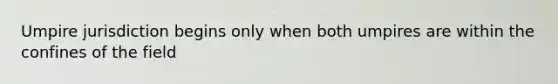 Umpire jurisdiction begins only when both umpires are within the confines of the field