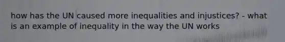 how has the UN caused more inequalities and injustices? - what is an example of inequality in the way the UN works