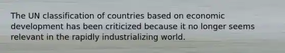 The UN classification of countries based on economic development has been criticized because it no longer seems relevant in the rapidly industrializing world.