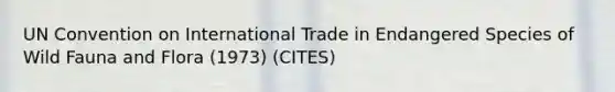 UN Convention on International Trade in Endangered Species of Wild Fauna and Flora (1973) (CITES)