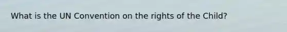What is the UN Convention on the rights of the Child?
