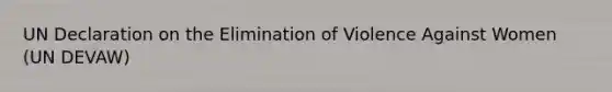 UN Declaration on the Elimination of Violence Against Women (UN DEVAW)