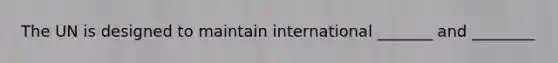 The UN is designed to maintain international _______ and ________