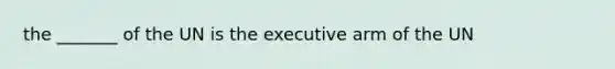 the _______ of the UN is the executive arm of the UN