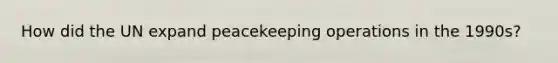 How did the UN expand peacekeeping operations in the 1990s?