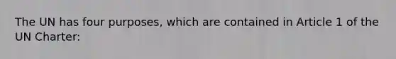 The UN has four purposes, which are contained in Article 1 of the UN Charter: