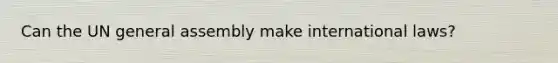 Can the UN general assembly make international laws?