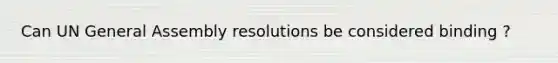 Can UN General Assembly resolutions be considered binding ?