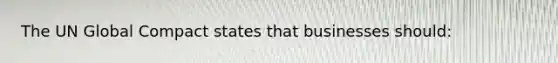 The UN Global Compact states that businesses should: