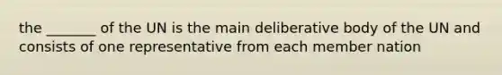 the _______ of the UN is the main deliberative body of the UN and consists of one representative from each member nation