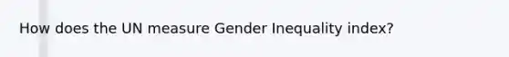 How does the UN measure Gender Inequality index?