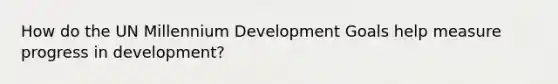 How do the UN Millennium Development Goals help measure progress in development?