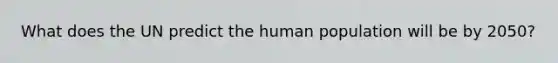 What does the UN predict the human population will be by 2050?