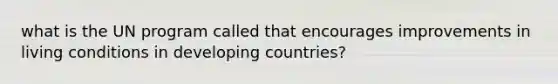 what is the UN program called that encourages improvements in living conditions in developing countries?