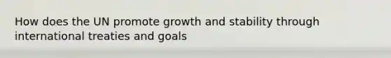 How does the UN promote growth and stability through international treaties and goals