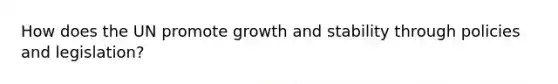 How does the UN promote growth and stability through policies and legislation?