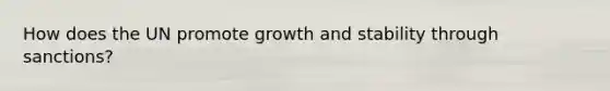 How does the UN promote growth and stability through sanctions?