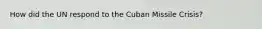 How did the UN respond to the Cuban Missile Crisis?