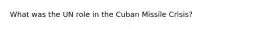 What was the UN role in the Cuban Missile Crisis?