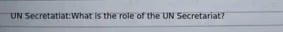 UN Secretatiat:What is the role of the UN Secretariat?