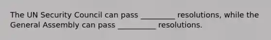The UN Security Council can pass _________ resolutions, while the General Assembly can pass __________ resolutions.