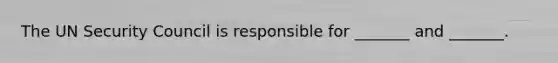 The UN Security Council is responsible for _______ and _______.