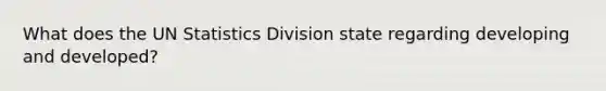 What does the UN Statistics Division state regarding developing and developed?