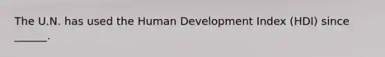 The U.N. has used the Human Development Index (HDI) since ______.