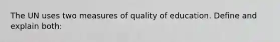 The UN uses two measures of quality of education. Define and explain both: