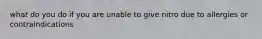 what do you do if you are unable to give nitro due to allergies or contraindications
