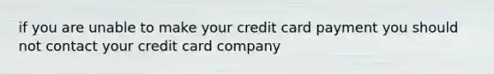 if you are unable to make your credit card payment you should not contact your credit card company