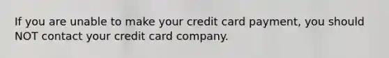 If you are unable to make your credit card payment, you should NOT contact your credit card company.