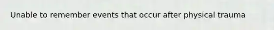 Unable to remember events that occur after physical trauma