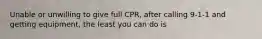 Unable or unwilling to give full CPR, after calling 9-1-1 and getting equipment, the least you can do is