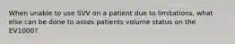 When unable to use SVV on a patient due to limitations, what else can be done to asses patients volume status on the EV1000?