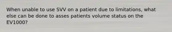 When unable to use SVV on a patient due to limitations, what else can be done to asses patients volume status on the EV1000?