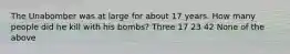 The Unabomber was at large for about 17 years. How many people did he kill with his bombs? Three 17 23 42 None of the above