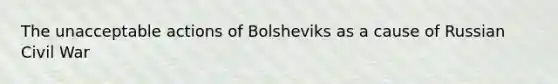 The unacceptable actions of Bolsheviks as a cause of Russian Civil War